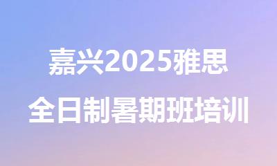 嘉兴2025雅思全日制暑期班培训机构精选人气排行榜名单出炉