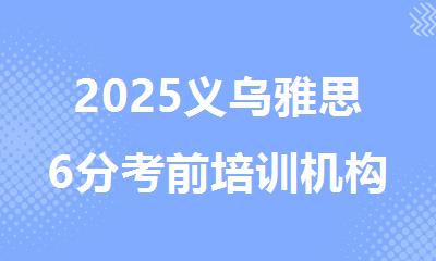 2025义乌雅思6分考前培训机构精选人气排行榜名单出炉