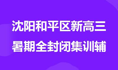 沈阳和平区新高三暑期全封闭集训辅导哪个比较好