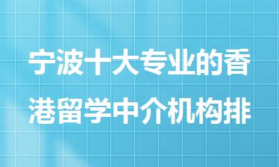 宁波十大专业的香港留学中介机构排行榜名单出炉