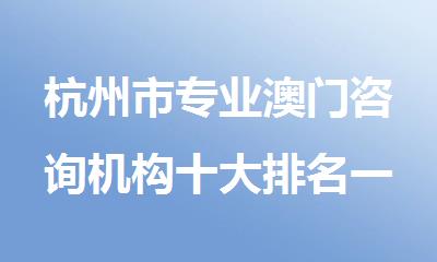 杭州市专业澳门咨询机构十大排名一览