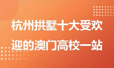 杭州拱墅十大受欢迎的澳门高校一站式咨询服务机构名单榜首一览