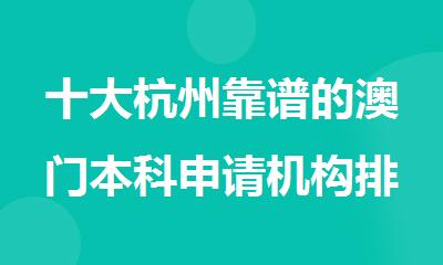 十大杭州靠谱的澳门本科申请机构排行榜名单