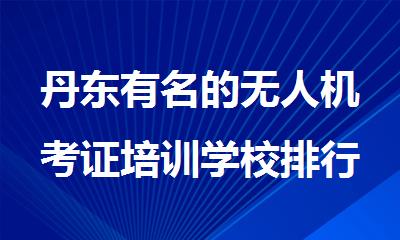 丹东有名的无人机考证培训学校排行榜名单