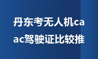 丹东考无人机caac驾驶证比较推荐的培训机构名单榜首出炉
