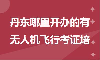 丹东哪里开办的有无人机飞行考证培训机构