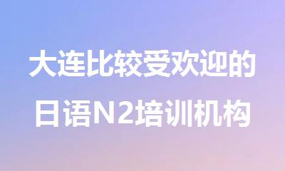 大连比较受欢迎的日语N2培训机构名单推荐