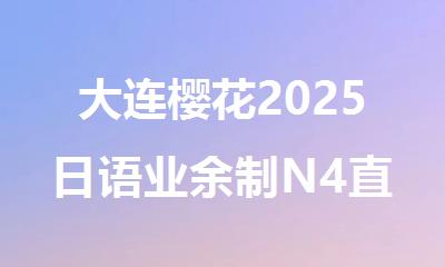 大连樱花2025日语业余制N4直达N26人小班