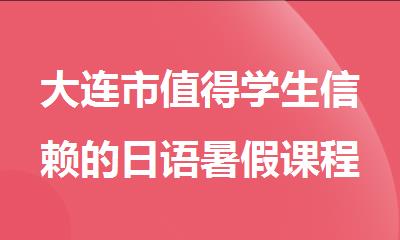 大连市值得学生信赖的日语暑假课程培训机构盘点