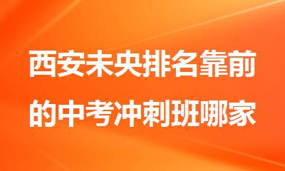 西安未央排名靠前的中考冲刺班哪家好