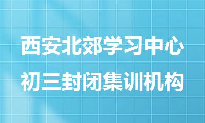 西安北郊学习中心初三封闭集训机构好评排行榜