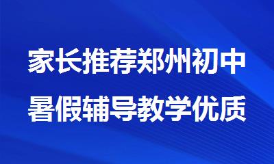 家长推荐郑州初中暑假辅导教学优质的机构名单一览
