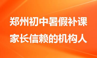 郑州初中暑假补课家长信赖的机构人气榜首一览