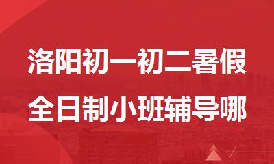 洛阳初一初二暑假全日制小班辅导哪家比较好