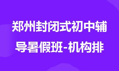 郑州封闭式初中辅导暑假班-机构排行榜首精选出炉