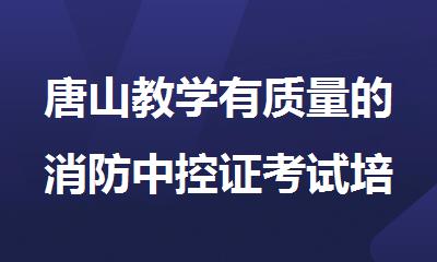 唐山教学有质量的消防中控证考试培训机构