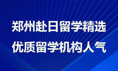 郑州赴日留学精选优质留学机构人气榜首一览