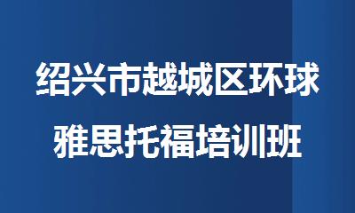 绍兴市越城区环球雅思托福培训班