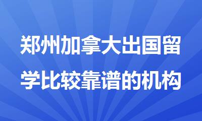 郑州加拿大出国留学比较靠谱的机构实力榜首一览