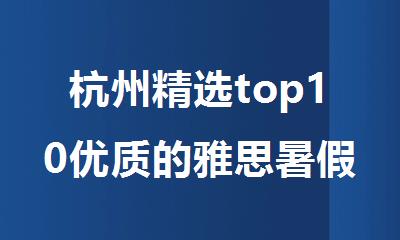 杭州精选top10优质的雅思暑假班培训机构十大排名出炉