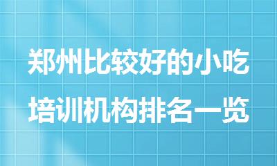 郑州比较好的小吃培训机构排名一览表