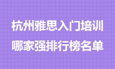 杭州雅思入门培训哪家强排行榜名单出炉