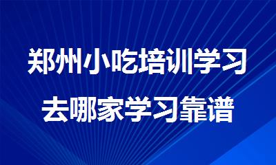 郑州小吃培训学习去哪家学习靠谱