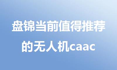 盘锦当前值得推荐的无人机caac驾驶证培训学校