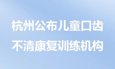 杭州公布儿童口齿不清康复训练机构优选推荐汇总