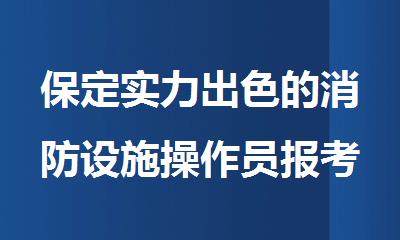 保定实力出色的消防设施操作员报考机构