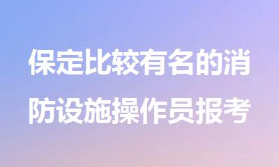 保定比较有名的消防设施操作员报考机构