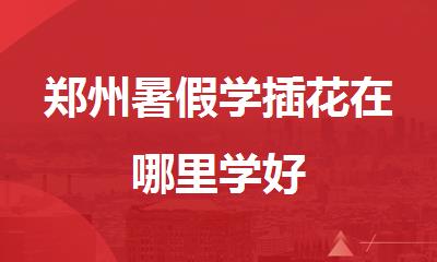郑州暑假学插花在哪里学好