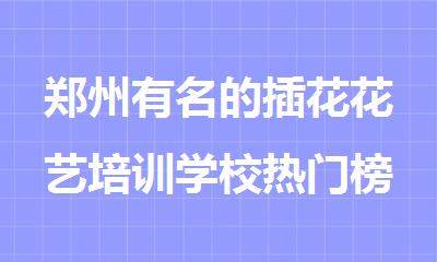 郑州有名的插花花艺培训学校热门榜首精选公布