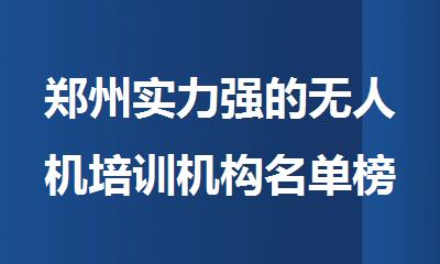 郑州实力强的无人机培训机构名单榜首一览