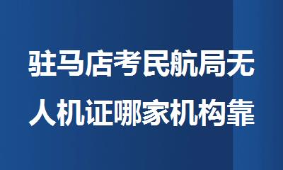 驻马店考无人机证哪家机构靠谱
