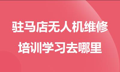 驻马店无人机维修培训学习去哪里