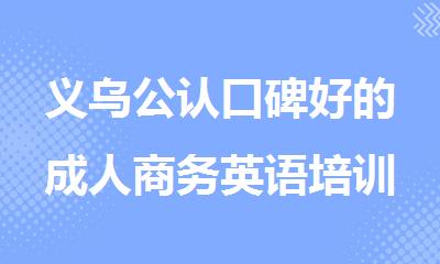 义乌公认口碑好的成人商务英语培训机构名单排行榜推荐
