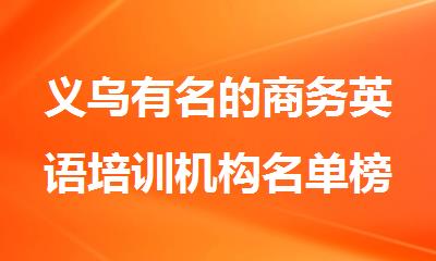 义乌有名的商务英语培训机构名单榜首一览表