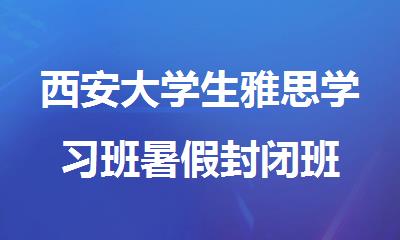 西安大学生雅思学习班暑假封闭班