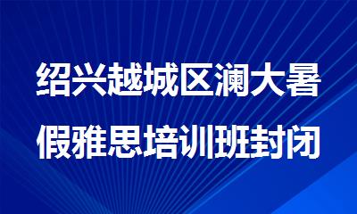 绍兴越城区澜大暑假雅思培训班封闭营