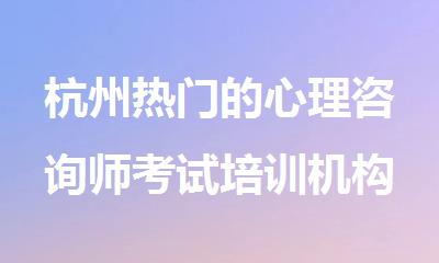 杭州热门的心理咨询师考试培训机构精选名单榜首汇总