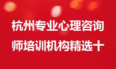 杭州专业心理咨询师培训机构精选十大名单出炉