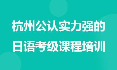 杭州公认实力强的日语考级课程培训机构名单榜首一览