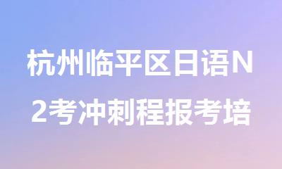 杭州临平区日语N2考冲刺程报考培训机构名单全新公布