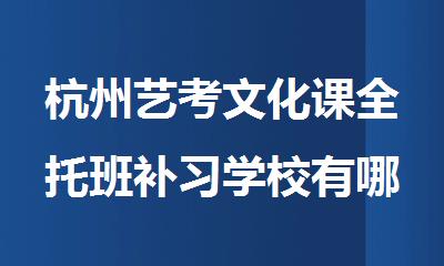 杭州艺考文化课全托班补习学校有哪些十大名单
