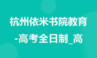 杭州依米书院教育-高考全日制_高考复读_高中辅导