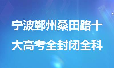 宁波鄞州桑田路十大高考全封闭全科冲刺班榜单更新