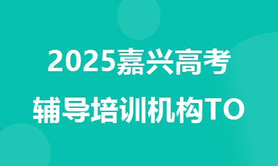 2025嘉兴高考辅导培训机构TOP10排行榜