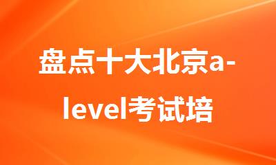 盘点十大北京a-level考试培训机构排名top10名单汇总