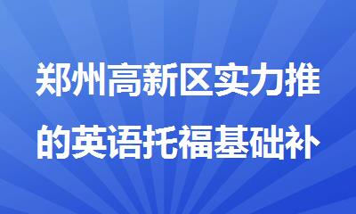 郑州高新区实力推的英语托福基础补课学校排名